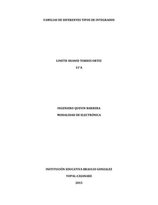 FAMILIAS DE DIFERENTES TIPOS DE INTEGRADOS
LINETH SHANID TORRES ORTIZ
11°A
INGENIERO QUEVIN BARRERA
MODALIDAD DE ELECTRÓNICA
INSTITUCIÓN EDUCATIVA BRAULIO GONZALEZ
YOPAL-CASANARE
2015
 