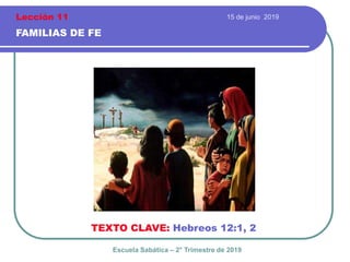 15 de junio 2019
FAMILIAS DE FE
TEXTO CLAVE: Hebreos 12:1, 2
Escuela Sabática – 2° Trimestre de 2019
Lección 11
 