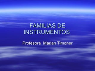 FAMILIAS DE INSTRUMENTOS  Profesora  Marian Timoner 