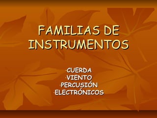 FAMILIAS DE
INSTRUMENTOS
CUERDA
-VIENTO
-PERCUSIÓN
-ELECTRÓNICOS
-

 