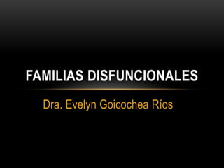 Dra. Evelyn Goicochea Ríos
FAMILIAS DISFUNCIONALES
 