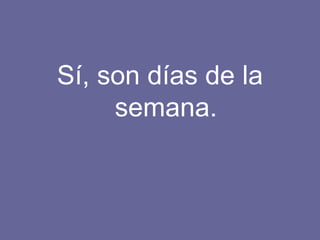 Sí, son días de la semana. 