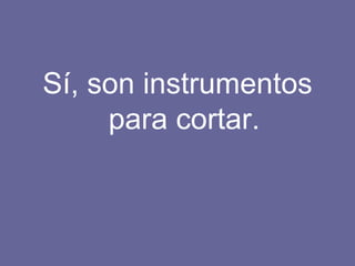 Sí, son instrumentos para cortar. 