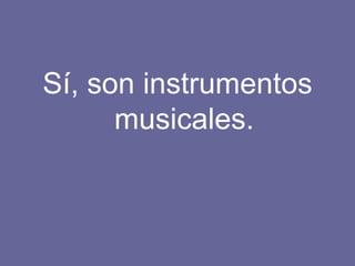 Sí, son instrumentos musicales. 