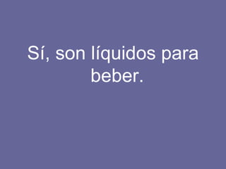 Sí, son líquidos para beber. 