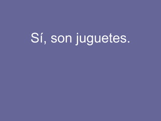 Sí, son juguetes. 