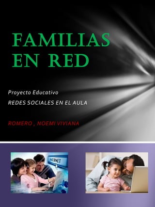Proyecto Educativo
REDES SOCIALES EN EL AULA
ROMERO , NOEMI VIVIANA
FAMILIAS
EN RED
 