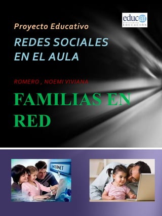 Proyecto Educativo
REDES SOCIALES
EN EL AULA
ROMERO , NOEMI VIVIANA
FAMILIAS EN
RED
 