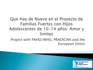Project with PAHO/WHO, PRADICAN and the
European Union
 