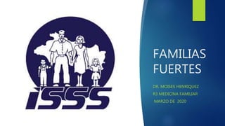 FAMILIAS
FUERTES
DR. MOISES HENRIQUEZ
R3 MEDICINA FAMILIAR
MARZO DE 2020
 