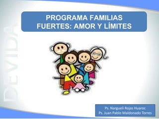 PROGRAMA FAMILIAS
FUERTES: AMOR Y LÍMITES
Ps. Nargueli Rojas Huaroc
Ps. Juan Pablo Maldonado Torres
 