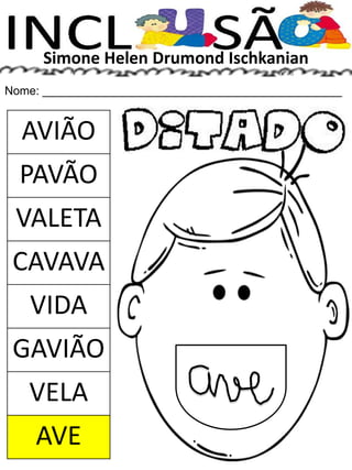 Simone Helen Drumond Ischkanian
Nome: ______________________________________________
AVIÃO
PAVÃO
VALETA
CAVAVA
VIDA
GAVIÃO
VELA
AVE
 