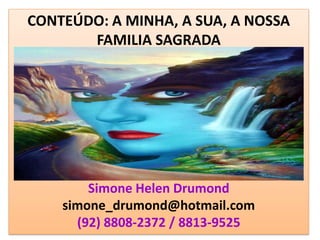 CONTEÚDO: A MINHA, A SUA, A NOSSA
       FAMILIA SAGRADA




        Simone Helen Drumond
    simone_drumond@hotmail.com
      (92) 8808-2372 / 8813-9525
 