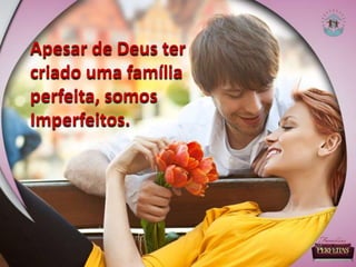 Apesar de Deus ter
criado uma família
perfeita, somos
Imperfeitos.
 