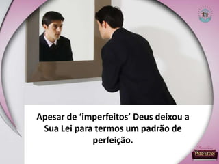 Apesar de ‘imperfeitos’ Deus deixou a
Sua Lei para termos um padrão de
perfeição.
 