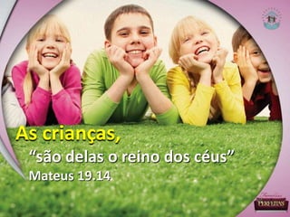 “são delas o reino dos céus”
Mateus 19.14
As crianças,
 