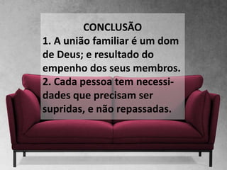 CONCLUSÃO
1. A união familiar é um dom
de Deus; e resultado do
empenho dos seus membros.
2. Cada pessoa tem necessi-
dades que precisam ser
supridas, e não repassadas.
 