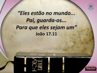 “Eles estão no mundo...
Pai, guarda-os...
Para que eles sejam um”
João 17.11
 