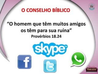 “O homem que têm muitos amigos
os têm para sua ruína”
Provérbios 18.24
O CONSELHO BÍBLICO
 