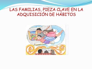 LAS FAMILIAS, PIEZA CLAVE EN LA 
ADQUISICIÓN DE HÁBITOS 
 