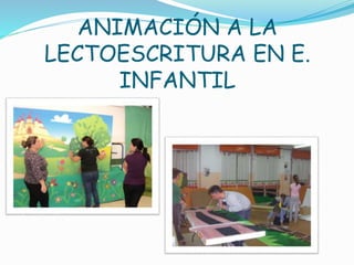 ANIMACIÓN A LA 
LECTOESCRITURA EN E. 
INFANTIL 
 