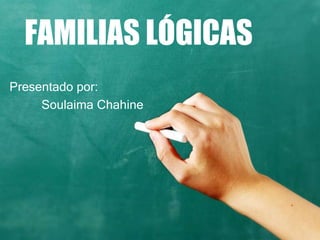 FAMILIAS LÓGICAS
Presentado por:
Soulaima Chahine
 