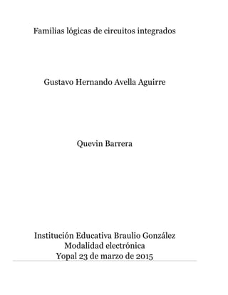 Familias lógicas de circuitos integrados
Gustavo Hernando Avella Aguirre
Quevin Barrera
Institución Educativa Braulio González
Modalidad electrónica
Yopal 23 de marzo de 2015
 