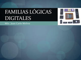 FAMILIAS LÓGICAS
DIGITALES
MSc. Juan Carlo Molina
 