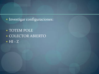  Investigar configuraciones:


 TOTEM POLE
 COLECTOR ABIERTO
 HI - Z
 