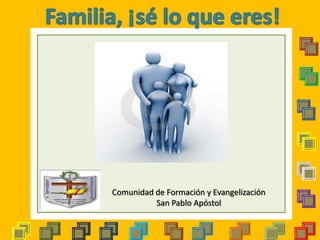 Familia, ¡sé lo que eres!  Comunidad de Formación y Evangelización San Pablo Apóstol 