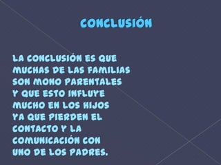 conclusiónLa conclusión es quemuchas de las familiasson mono parentalesy que esto influye mucho en los hijosya que pierden elcontacto y lacomunicación conuno de los padres.