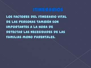 itinerariosLos factores del itinerario vitalde las personas también sonimportantes a la hora deDetectar las necesidades de lasfamilias mono parentales. 