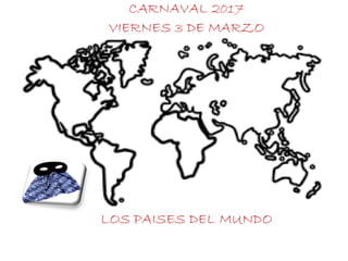 CARNAVAL 2017
VIERNES 3 DE MARZO
LOS PAISES DEL MUNDO
 