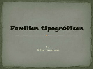 Familias tipográficas Por: Wilmar  campos arcos 