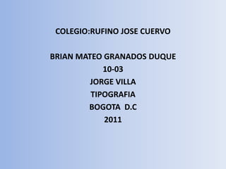 COLEGIO:RUFINO JOSE CUERVO BRIAN MATEO GRANADOS DUQUE 10-03 JORGE VILLA TIPOGRAFIA BOGOTA  D.C 2011 