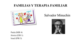 FAMILIAS Y TERAPIA FAMILIAR
Salvador Minuchin
Paula (MIR 4)
Jéssica (EIR 1)
Israel (PIR 3)
 