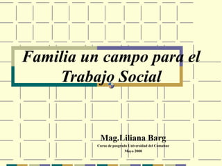 Familia un campo para el
Trabajo Social
Mag.Liliana Barg
Curso de posgrado Universidad del Comahue
Mayo 2008
 