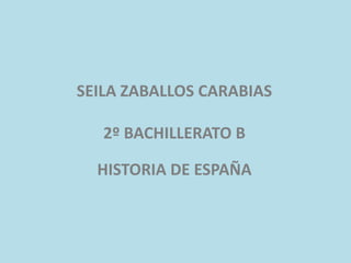 SEILA ZABALLOS CARABIAS
2º BACHILLERATO B
HISTORIA DE ESPAÑA

 