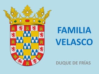 FAMILIA
VELASCO
DUQUE DE FRÍAS

 