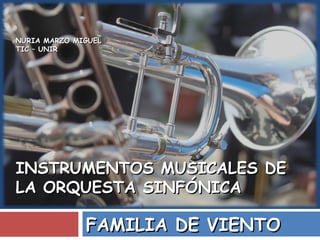 NURIA MARZO MIGUEL
TIC – UNIR

INSTRUMENTOS MUSICALES DE
LA ORQUESTA SINFÓNICA

FAMILIA DE VIENTO

 