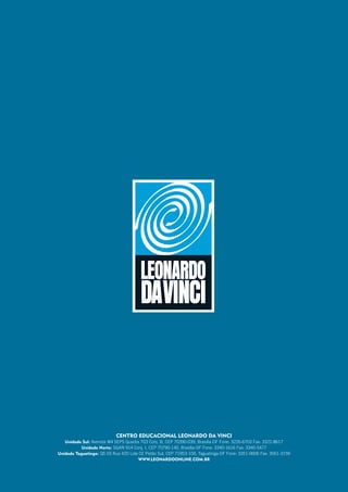 Centro Educacional Leonardo da Vinci
   Unidade Sul: Avenida W4 SEPS Quadra 703 Conj. B, CEP 70390-039, Brasília-DF Fone: 3226-6703 Fax: 3322-8617
           Unidade Norte: SGAN 914 Conj. I, CEP 70790-140, Brasília-DF Fone: 3340-1616 Fax: 3340-5477
Unidade Taguatinga: QS 03 Rua 420 Lote 02 Pistão Sul, CEP 71953-100, Taguatinga-DF Fone: 3351-0606 Fax: 3561-3159
                                      www.leonardoonline.com.br
 