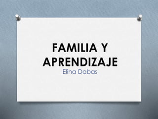 FAMILIA Y
APRENDIZAJE
Elina Dabas
 