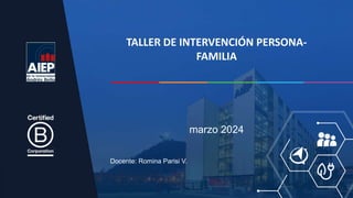 Docente: Romina Parisi V.
marzo 2024
TALLER DE INTERVENCIÓN PERSONA-
FAMILIA
 