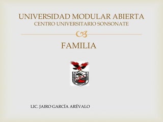 
UNIVERSIDAD MODULAR ABIERTA
CENTRO UNIVERSITARIO SONSONATE
FAMILIA
LIC. JAIRO GARCÍA ARÉVALO
 