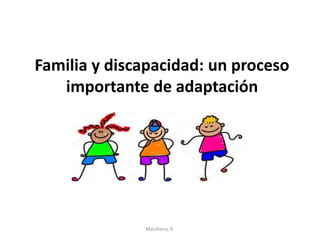 Familia y discapacidad: un proceso
importante de adaptación
Marchena, R.
 