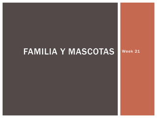 Week 21FAMILIA Y MASCOTAS
 