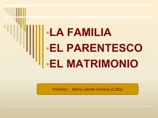 •LA FAMILIA
•EL PARENTESCO
•EL MATRIMONIO
Profesor : Albino Zàrate Añanca (C28a)
 