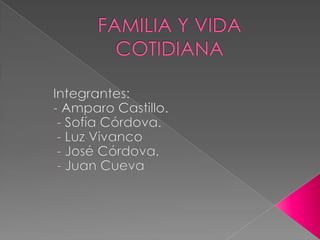 FAMILIA Y VIDA COTIDIANA Integrantes:  - Amparo Castillo. ,[object Object]