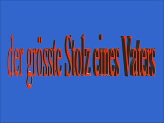 der grösste Stolz eines Vaters  