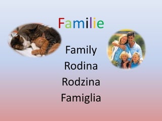 Familie
 Family
 Rodina
Rodzina
Famiglia
 